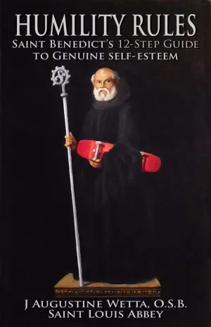 Humility Rules Saint Benedict's Twelve-Step Guide to Genuine Self-Esteem by J. Augustine Wetta